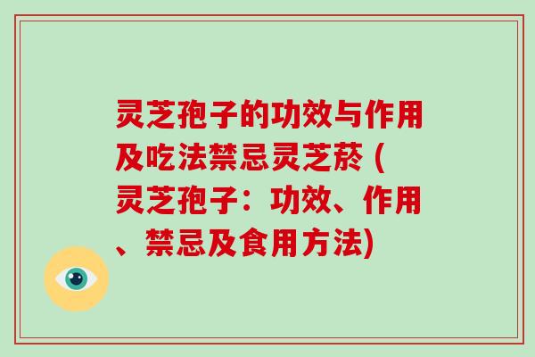 灵芝孢子的功效与作用及吃法禁忌灵芝菸 (灵芝孢子：功效、作用、禁忌及食用方法)