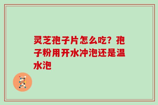 灵芝孢子片怎么吃?孢子粉用开水冲泡还是温水泡-第1张图片-灵芝大师 灵芝孢子片怎么吃?孢子粉用开水冲泡还是温水泡-第1张图片-灵芝大师