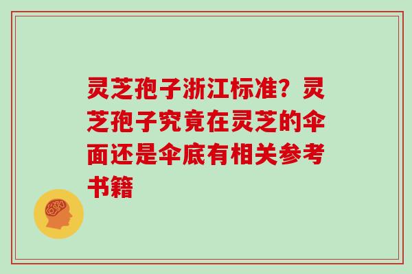 灵芝孢子浙江标准？灵芝孢子究竟在灵芝的伞面还是伞底有相关参考书籍