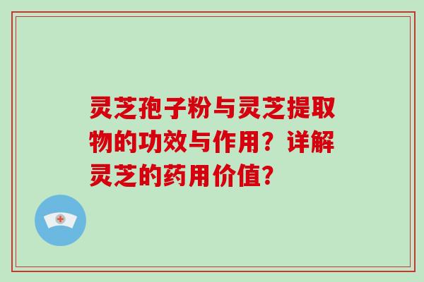 灵芝孢子粉与灵芝提取物的功效与作用？详解灵芝的药用价值？