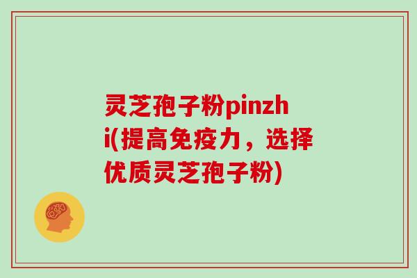 灵芝孢子粉pinzhi(提高免疫力，选择优质灵芝孢子粉)