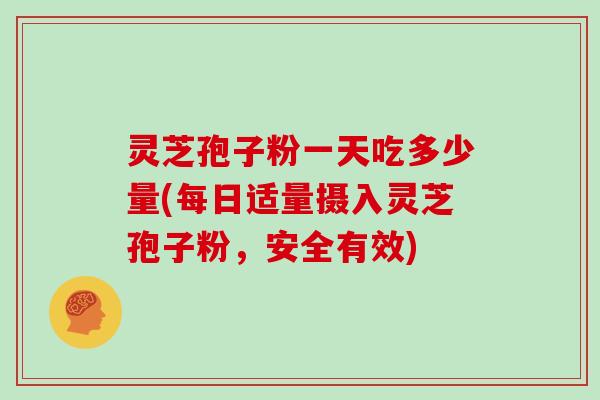 灵芝孢子粉一天吃多少量(每日适量摄入灵芝孢子粉，安全有效)