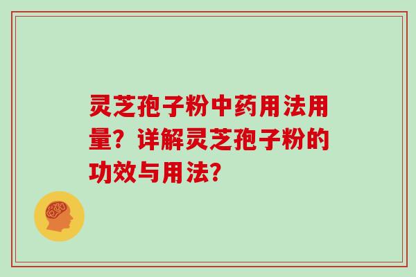 灵芝孢子粉中药用法用量？详解灵芝孢子粉的功效与用法？