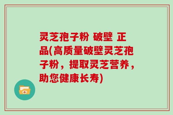 灵芝孢子粉 破壁 正品(高质量破壁灵芝孢子粉,提取灵芝营养,助您健康长寿)-第1张图片-灵芝大师 灵芝孢子粉 破壁 正品(高质量破壁灵芝孢子粉,提取灵芝营养,助您健康长寿)-第1张图片-灵芝大师