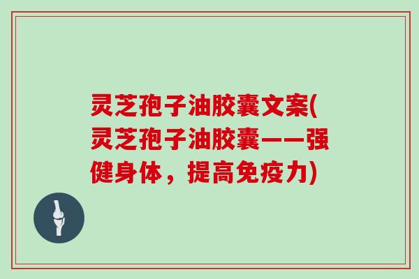 灵芝孢子油胶囊文案(灵芝孢子油胶囊——强健身体,提高免疫力)-第1张图片-灵芝大师 灵芝孢子油胶囊文案(灵芝孢子油胶囊——强健身体,提高免疫力)-第1张图片-灵芝大师