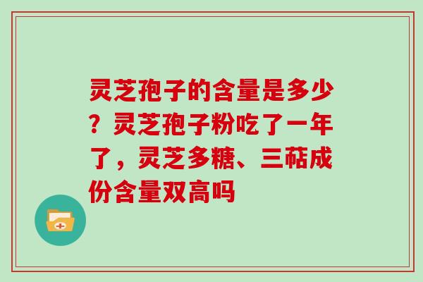 灵芝孢子的含量是多少?灵芝孢子粉吃了一年了,灵芝多糖、三萜成份含量双高吗-第1张图片-灵芝大师 灵芝孢子的含量是多少?灵芝孢子粉吃了一年了,灵芝多糖、三萜成份含量双高吗-第1张图片-灵芝大师