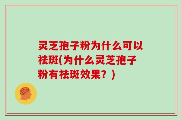 灵芝孢子粉为什么可以祛斑(为什么灵芝孢子粉有祛斑效果？)-第1张图片-灵芝大师