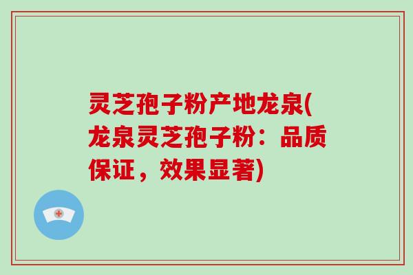 灵芝孢子粉产地龙泉(龙泉灵芝孢子粉：品质保证，效果显著)
