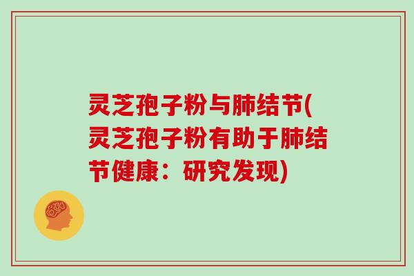灵芝孢子粉与肺结节(灵芝孢子粉有助于肺结节健康:研究发现)-第1张图片-灵芝大师 灵芝孢子粉与肺结节(灵芝孢子粉有助于肺结节健康:研究发现)-第1张图片-灵芝大师