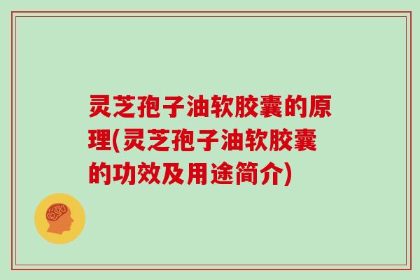 灵芝孢子油软胶囊的原理(灵芝孢子油软胶囊的功效及用途简介)