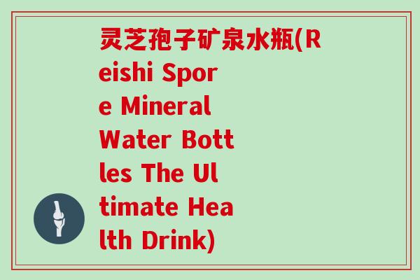 灵芝孢子矿泉水瓶(Reishi Spore Mineral Water Bottles The Ultimate Health Drink)