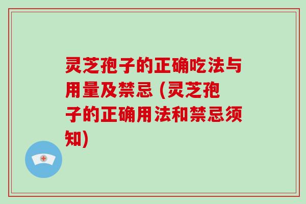 灵芝孢子的正确吃法与用量及禁忌 (灵芝孢子的正确用法和禁忌须知)