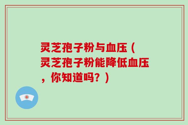 灵芝孢子粉与血压 (灵芝孢子粉能降低血压，你知道吗？)