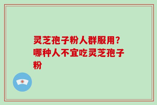 灵芝孢子粉人群服用?哪种人不宜吃灵芝孢子粉-第1张图片-灵芝大师 灵芝孢子粉人群服用?哪种人不宜吃灵芝孢子粉-第1张图片-灵芝大师