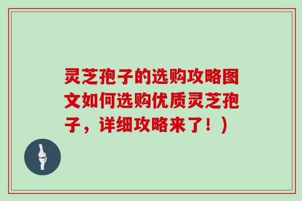 灵芝孢子的选购攻略图文如何选购优质灵芝孢子，详细攻略来了！)
