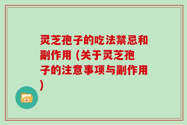 灵芝孢子的吃法禁忌和副作用 (关于灵芝孢子的注意事项与副作用)