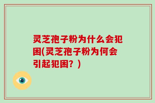 灵芝孢子粉为什么会犯困(灵芝孢子粉为何会引起犯困?)-第1张图片-灵芝大师 灵芝孢子粉为什么会犯困(灵芝孢子粉为何会引起犯困?)-第1张图片-灵芝大师