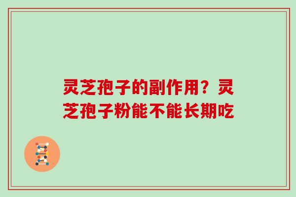 灵芝孢子的副作用？灵芝孢子粉能不能长期吃-第1张图片-灵芝大师