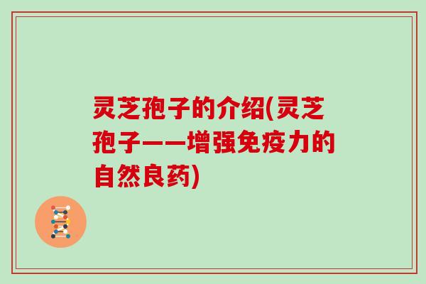 灵芝孢子的介绍(灵芝孢子——增强免疫力的自然良药)