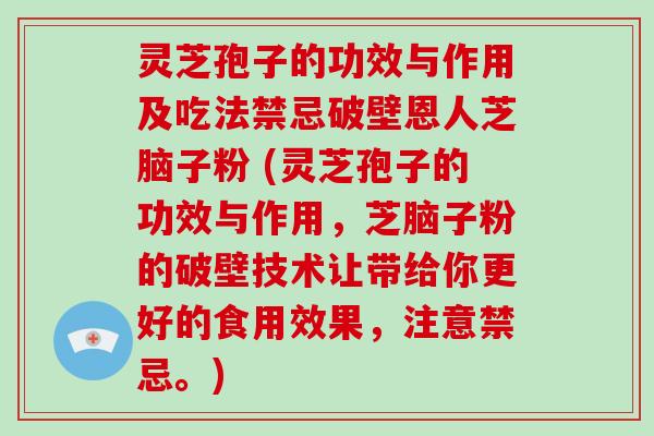 灵芝孢子的功效与作用及吃法禁忌破壁恩人芝脑子粉 (灵芝孢子的功效与作用，芝脑子粉的破壁技术让带给你更好的食用效果，注意禁忌。)