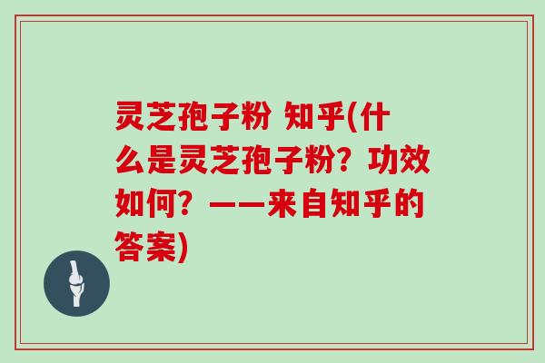 灵芝孢子粉 知乎(什么是灵芝孢子粉？功效如何？——来自知乎的答案)