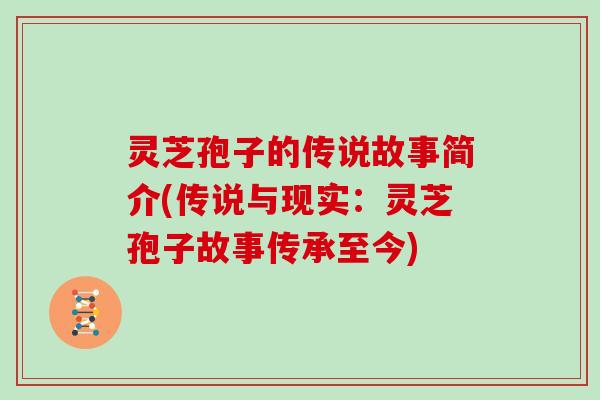 灵芝孢子的传说故事简介(传说与现实：灵芝孢子故事传承至今)