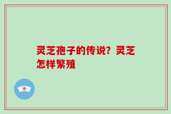 灵芝孢子的传说？灵芝怎样繁殖