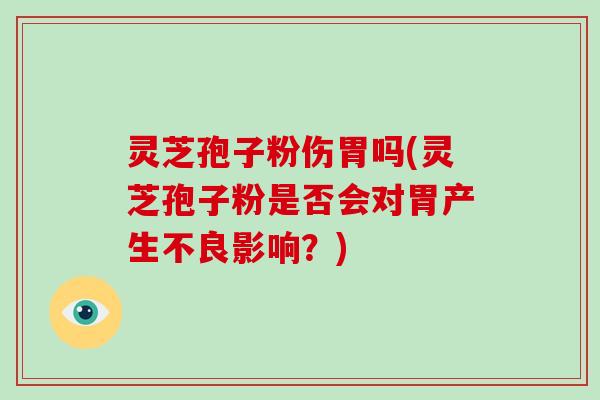 灵芝孢子粉伤胃吗(灵芝孢子粉是否会对胃产生不良影响？)