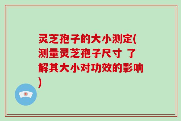 灵芝孢子的大小测定(测量灵芝孢子尺寸 了解其大小对功效的影响)