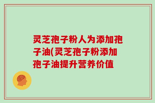 灵芝孢子粉人为添加孢子油(灵芝孢子粉添加孢子油提升营养价值-第1张图片-灵芝大师 灵芝孢子粉人为添加孢子油(灵芝孢子粉添加孢子油提升营养价值-第1张图片-灵芝大师