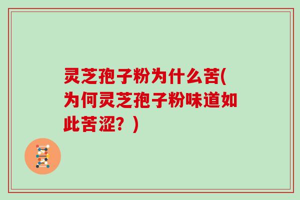 灵芝孢子粉为什么苦(为何灵芝孢子粉味道如此苦涩？)