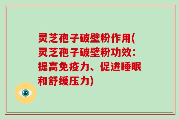 灵芝孢子破壁粉作用(灵芝孢子破壁粉功效：提高免疫力、促进睡眠和舒缓压力)
