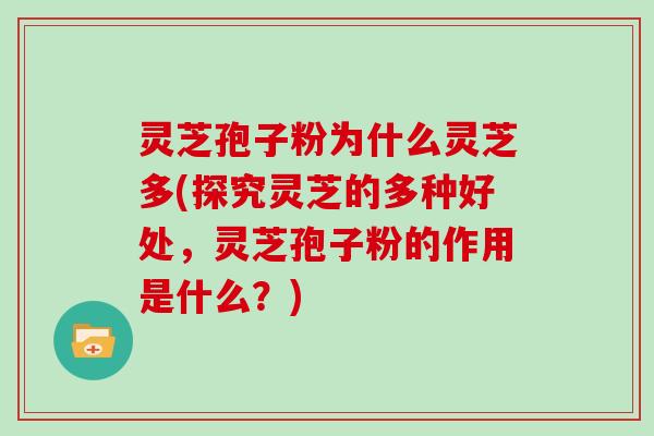 灵芝孢子粉为什么灵芝多(探究灵芝的多种好处,灵芝孢子粉的作用是什么?)-第1张图片-灵芝大师 灵芝孢子粉为什么灵芝多(探究灵芝的多种好处,灵芝孢子粉的作用是什么?)-第1张图片-灵芝大师