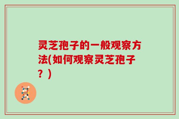 灵芝孢子的一般观察方法(如何观察灵芝孢子？)