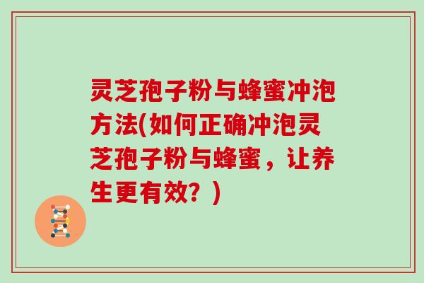 灵芝孢子粉与蜂蜜冲泡方法(如何正确冲泡灵芝孢子粉与蜂蜜,让养生更有效?)-第1张图片-灵芝大师 灵芝孢子粉与蜂蜜冲泡方法(如何正确冲泡灵芝孢子粉与蜂蜜,让养生更有效?)-第1张图片-灵芝大师
