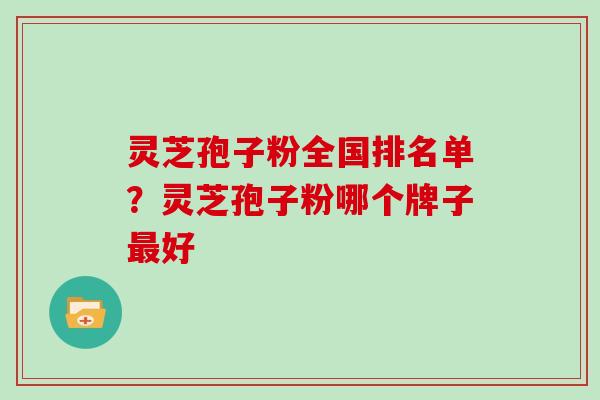 灵芝孢子粉全国排名单？灵芝孢子粉哪个牌子最好