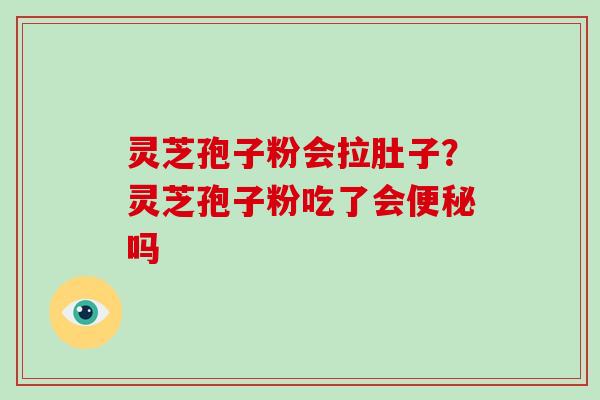 灵芝孢子粉会拉肚子？灵芝孢子粉吃了会便秘吗