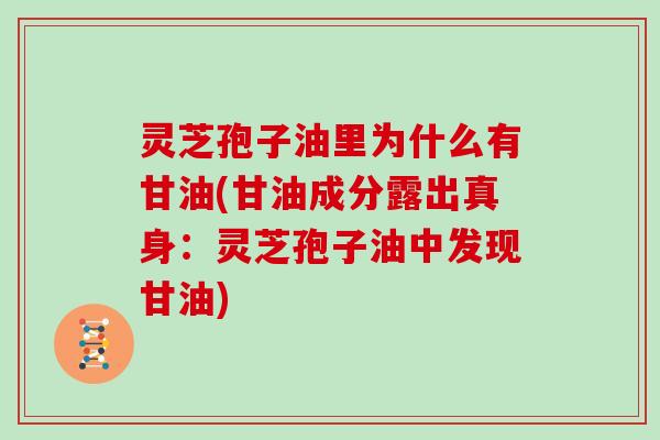 灵芝孢子油里为什么有甘油(甘油成分露出真身：灵芝孢子油中发现甘油)