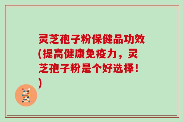 灵芝孢子粉保健品功效(提高健康免疫力,灵芝孢子粉是个好选择!)-第1张图片-灵芝大师 灵芝孢子粉保健品功效(提高健康免疫力,灵芝孢子粉是个好选择!)-第1张图片-灵芝大师