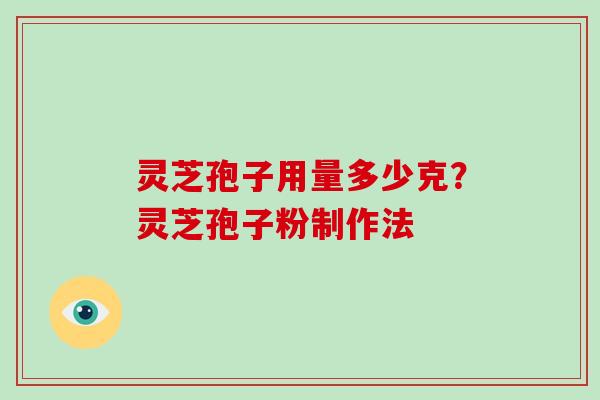 灵芝孢子用量多少克？灵芝孢子粉制作法