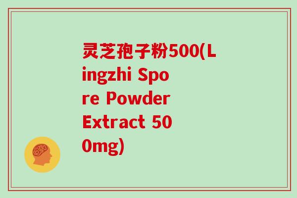 灵芝孢子粉500(Lingzhi Spore Powder Extract 500mg)