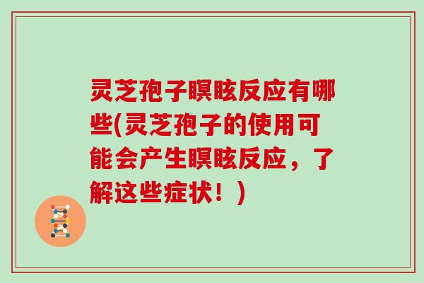 灵芝孢子瞑眩反应有哪些(灵芝孢子的使用可能会产生瞑眩反应，了解这些症状！)