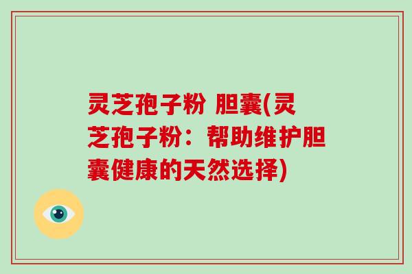 灵芝孢子粉 胆囊(灵芝孢子粉:帮助维护胆囊健康的天然选择)-第1张图片-灵芝大师 灵芝孢子粉 胆囊(灵芝孢子粉:帮助维护胆囊健康的天然选择)-第1张图片-灵芝大师
