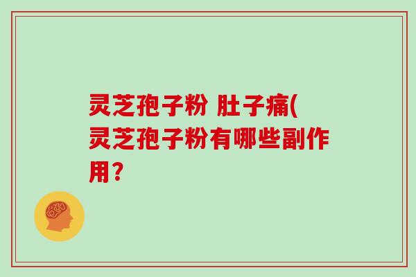 灵芝孢子粉 肚子痛(灵芝孢子粉有哪些副作用？