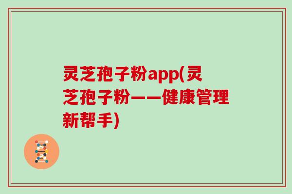 灵芝孢子粉app(灵芝孢子粉——健康管理新帮手)-第1张图片-灵芝大师 灵芝孢子粉app(灵芝孢子粉——健康管理新帮手)-第1张图片-灵芝大师