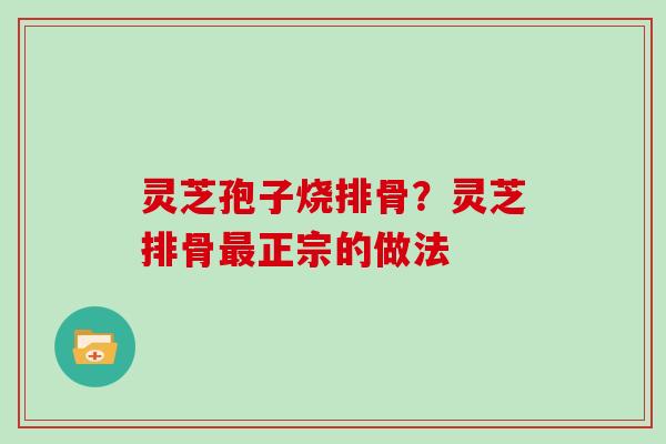 灵芝孢子烧排骨？灵芝排骨最正宗的做法