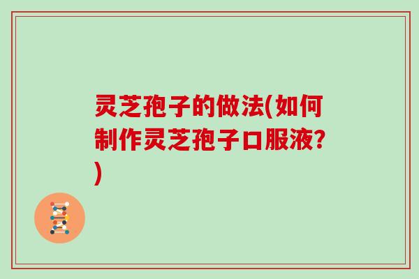 灵芝孢子的做法(如何制作灵芝孢子口服液？)