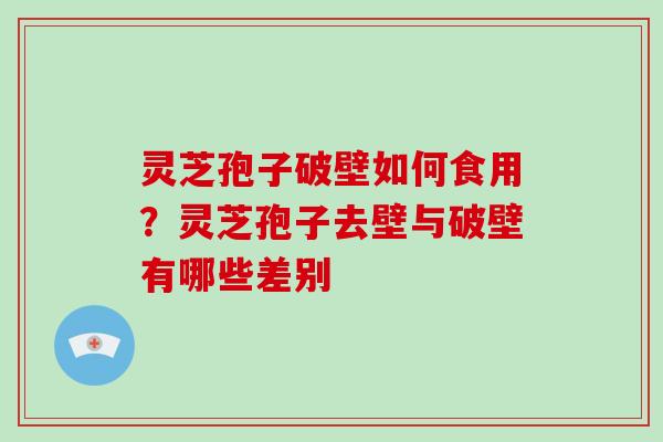 灵芝孢子破壁如何食用？灵芝孢子去壁与破壁有哪些差别