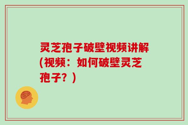 灵芝孢子破壁视频讲解(视频:如何破壁灵芝孢子?)-第1张图片-灵芝大师 灵芝孢子破壁视频讲解(视频:如何破壁灵芝孢子?)-第1张图片-灵芝大师