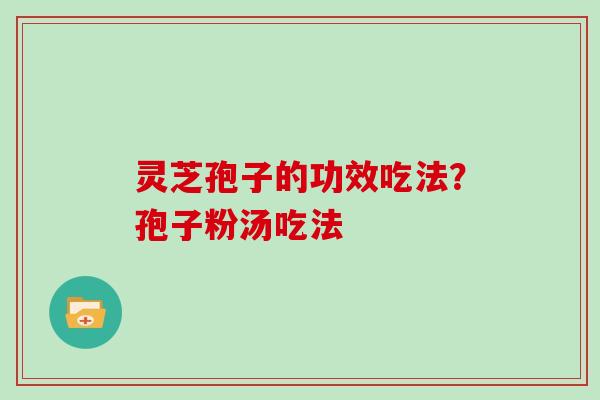 灵芝孢子的功效吃法？孢子粉汤吃法